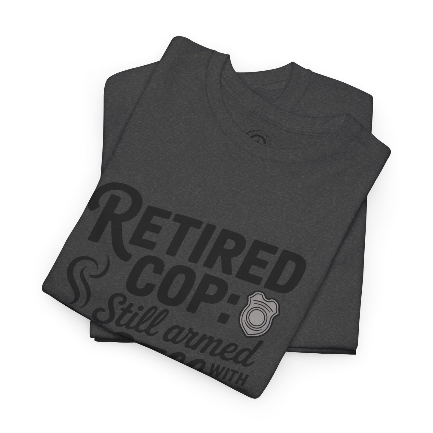 Retired Cop still armed with coffee Graphic Tee, T-Shirt, Unisex Humor Shirt, Gifts for Friends, Casual Wear, law enforcement