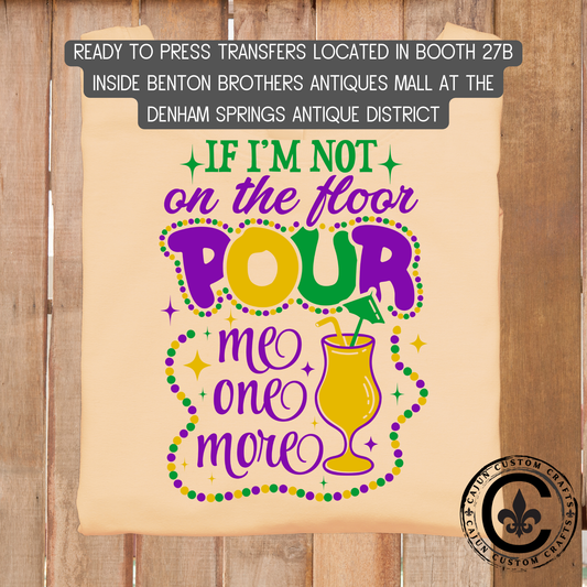 If I'm not on the floor, pour me one more Mardi Gras, dtf transfer, tshirt, tumbler, jewelry, etc
